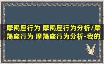 摩羯座行为 摩羯座行为分析/摩羯座行为 摩羯座行为分析-我的网站